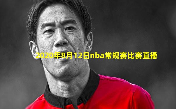 2020年8月12日nba常规赛比赛直播