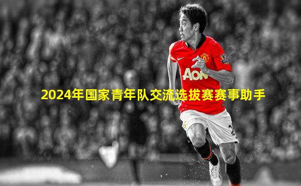 2024年国家青年队交流选拔赛赛事助手