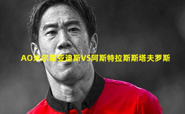 AO米尔蒂亚迪斯VS阿斯特拉斯斯塔夫罗斯