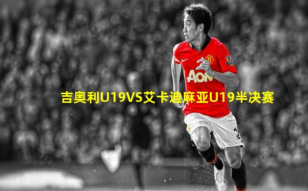 吉奥利U19VS艾卡迪麻亚U19半决赛