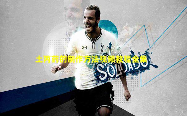 土丙药的制作方法视频教程全集