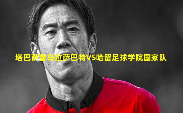 塔巴萨鲁乌拉萨巴特VS哈留足球学院国家队