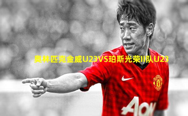 奥林匹克金威U23VS珀斯光荣II队U23
