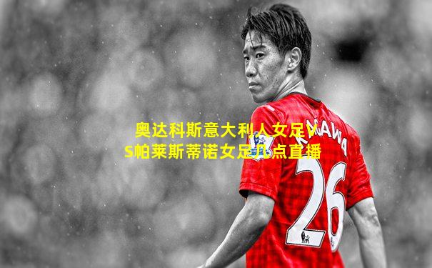 奥达科斯意大利人女足VS帕莱斯蒂诺女足几点直播