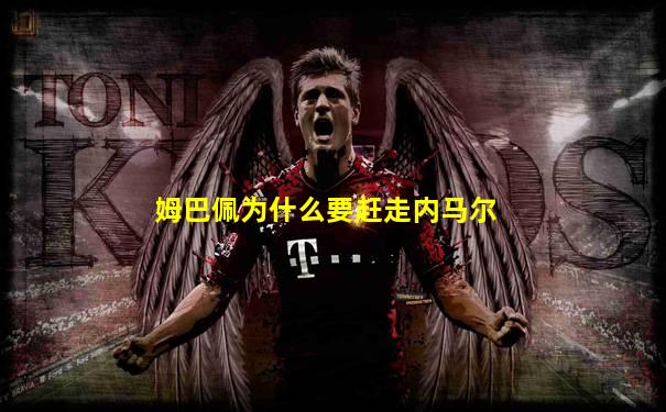 姆巴佩为什么要赶走内马尔