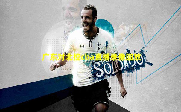 广东对北控cba直播录像回放