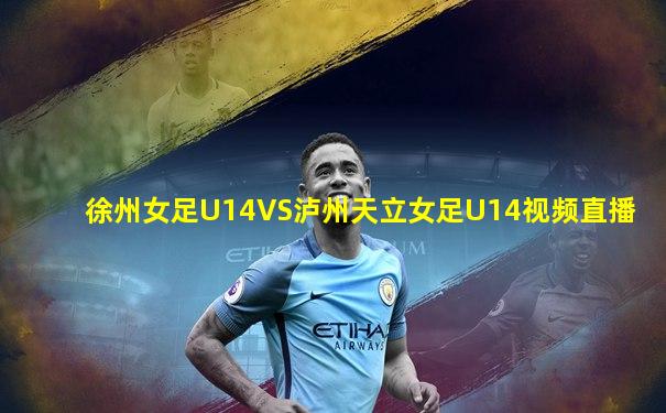 徐州女足U14VS泸州天立女足U14视频直播