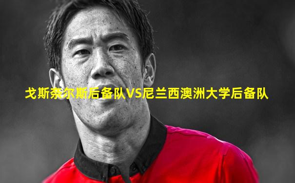 戈斯奈尔斯后备队VS尼兰西澳洲大学后备队
