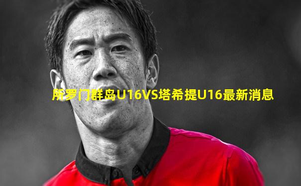 所罗门群岛U16VS塔希提U16最新消息