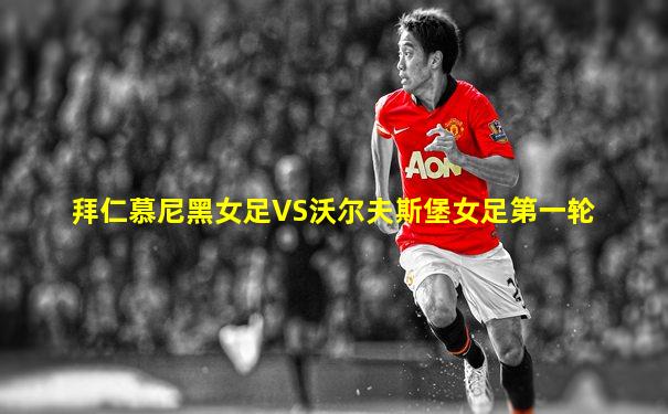拜仁慕尼黑女足VS沃尔夫斯堡女足第一轮