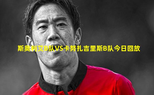 斯奥利艾B队VS卡努扎吉里斯B队今日回放