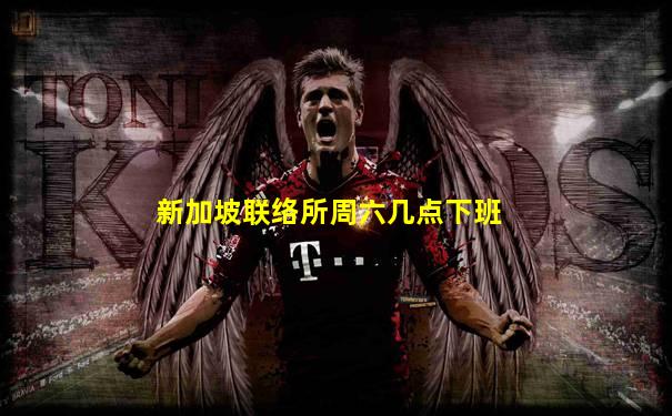 新加坡联络所周六几点下班