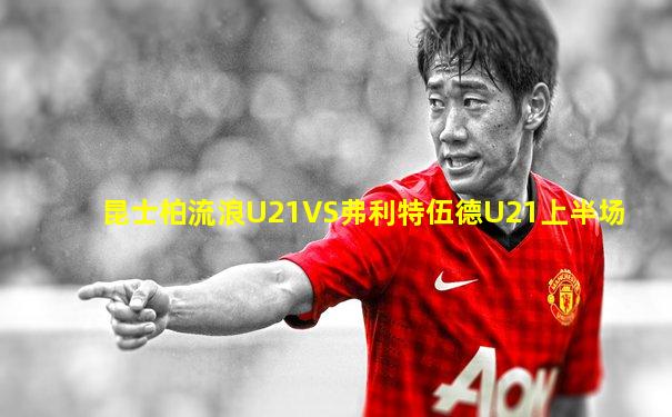 昆士柏流浪U21VS弗利特伍德U21上半场