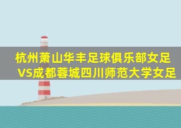 杭州萧山华丰足球俱乐部女足VS成都蓉城四川师范大学女足