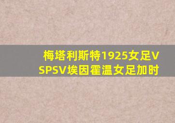 梅塔利斯特1925女足VSPSV埃因霍温女足加时