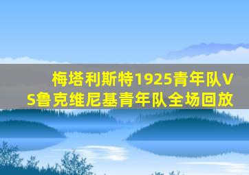 梅塔利斯特1925青年队VS鲁克维尼基青年队全场回放
