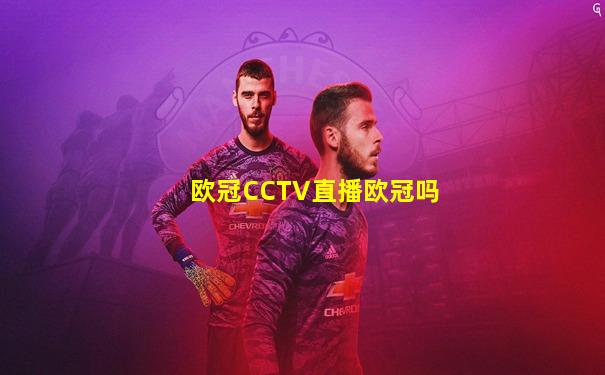 欧冠CCTV直播欧冠吗