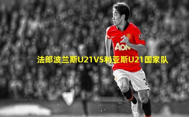 法郎波兰斯U21VS利亚斯U21国家队