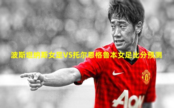 波斯坦纳斯女足VS托尔恩格鲁本女足比分预测