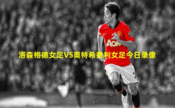 洛森格德女足VS奥特希费利女足今日录像