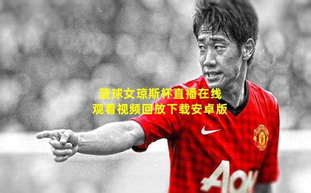 篮球女琼斯杯直播在线观看视频回放下载安卓版