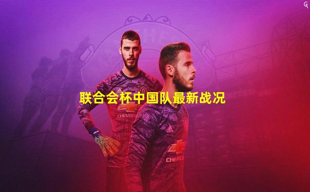 联合会杯中国队最新战况