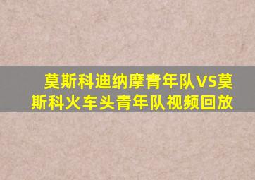 莫斯科迪纳摩青年队VS莫斯科火车头青年队视频回放