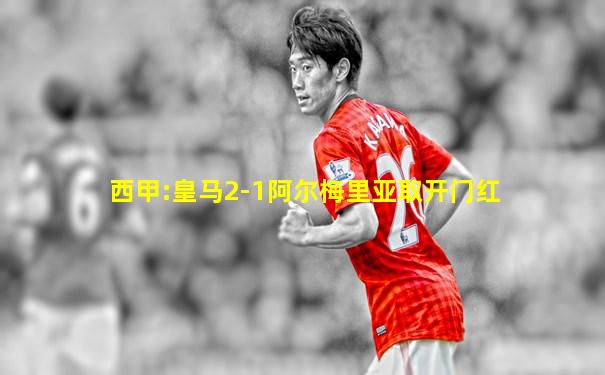西甲:皇马2-1阿尔梅里亚取开门红