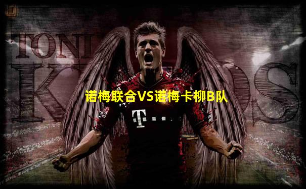 诺梅联合VS诺梅卡柳B队