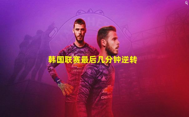 韩国联赛最后几分钟逆转