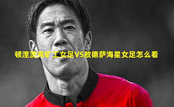 顿涅茨克矿工女足VS敖德萨海星女足怎么看